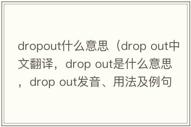 dropout什么意思（drop out中文翻譯，drop out是什么意思，drop out發(fā)音、用法及例句）