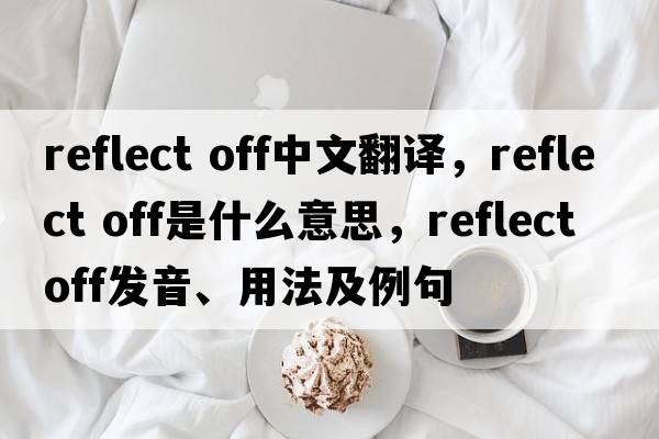 reflect off中文翻譯，reflect off是什么意思，reflect off發(fā)音、用法及例句