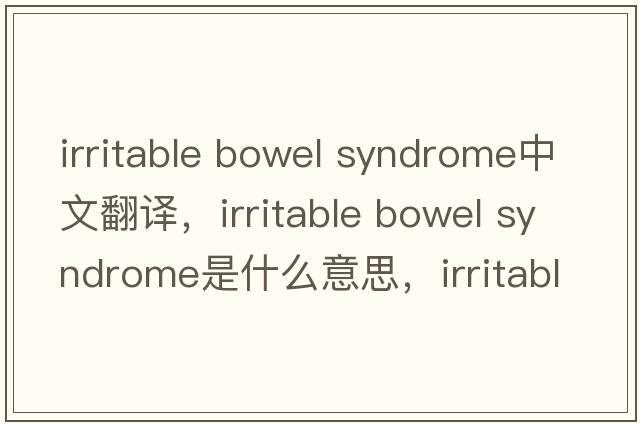 irritable bowel syndrome中文翻譯，irritable bowel syndrome是什么意思，irritable bowel syndrome發(fā)音、用法及例句