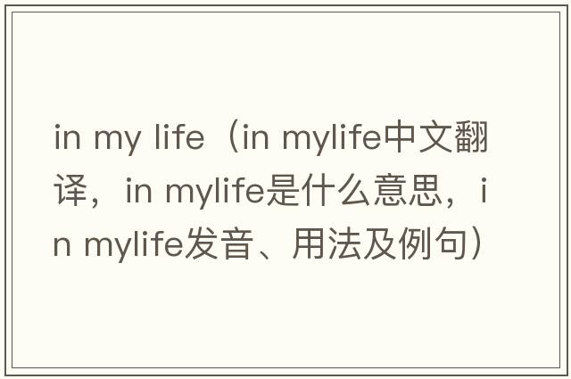 in my life（in mylife中文翻譯，in mylife是什么意思，in mylife發(fā)音、用法及例句）