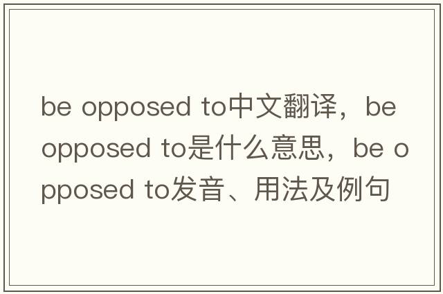 be opposed to中文翻譯，be opposed to是什么意思，be opposed to發(fā)音、用法及例句