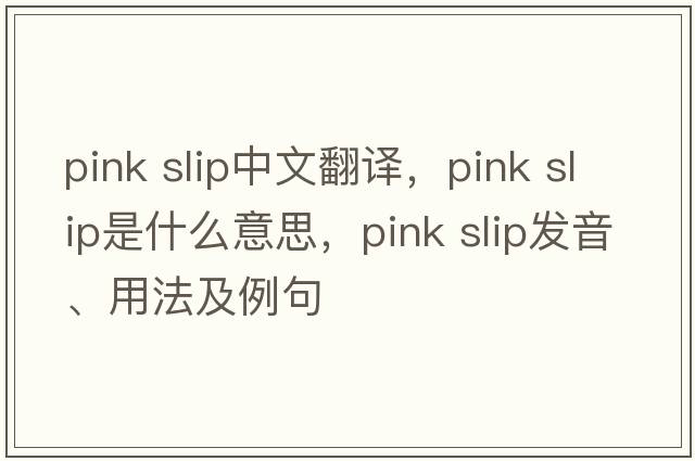 pink slip中文翻譯，pink slip是什么意思，pink slip發(fā)音、用法及例句
