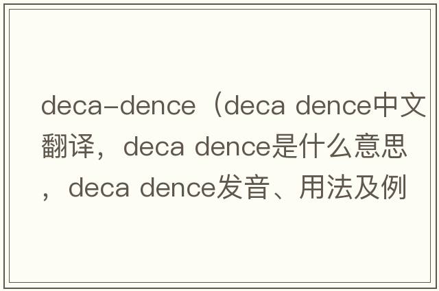 deca-dence（deca dence中文翻譯，deca dence是什么意思，deca dence發(fā)音、用法及例句）