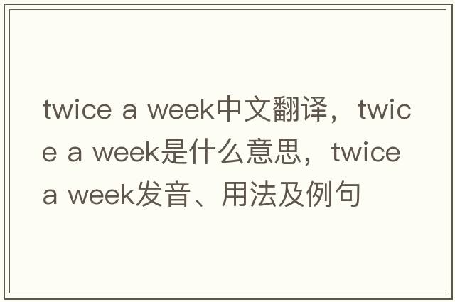 twice a week中文翻譯，twice a week是什么意思，twice a week發(fā)音、用法及例句
