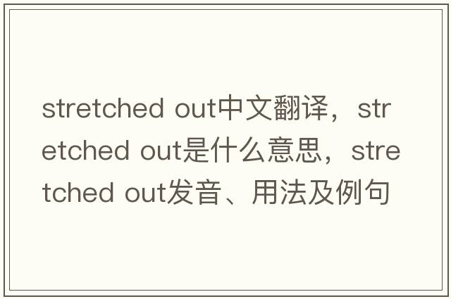 stretched out中文翻譯，stretched out是什么意思，stretched out發(fā)音、用法及例句