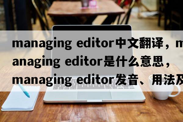 managing editor中文翻譯，managing editor是什么意思，managing editor發(fā)音、用法及例句
