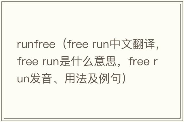 runfree（free run中文翻譯，free run是什么意思，free run發(fā)音、用法及例句）