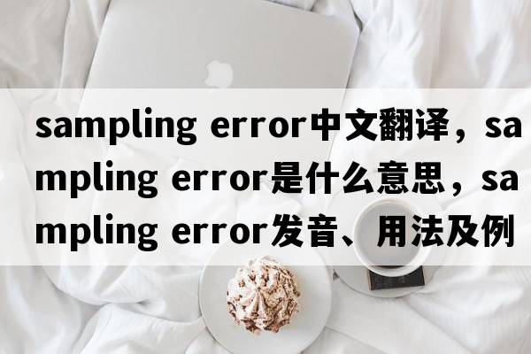 sampling error中文翻譯，sampling error是什么意思，sampling error發(fā)音、用法及例句