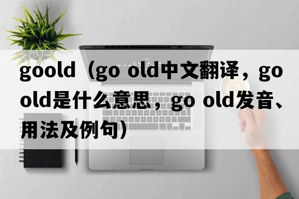 goold（go old中文翻譯，go old是什么意思，go old發(fā)音、用法及例句）