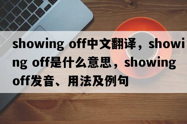showing off中文翻譯，showing off是什么意思，showing off發(fā)音、用法及例句