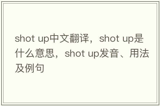 shot up中文翻譯，shot up是什么意思，shot up發(fā)音、用法及例句