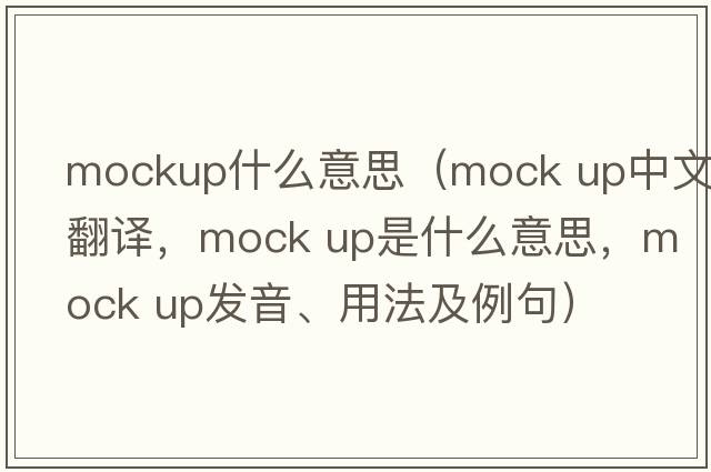 mockup什么意思（mock up中文翻譯，mock up是什么意思，mock up發(fā)音、用法及例句）