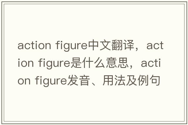 action figure中文翻譯，action figure是什么意思，action figure發(fā)音、用法及例句