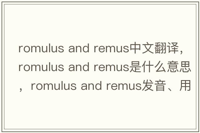 romulus and remus中文翻譯，romulus and remus是什么意思，romulus and remus發(fā)音、用法及例句