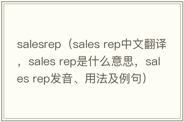 salesrep（sales rep中文翻譯，sales rep是什么意思，sales rep發(fā)音、用法及例句）