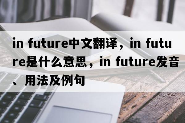 in future中文翻譯，in future是什么意思，in future發(fā)音、用法及例句