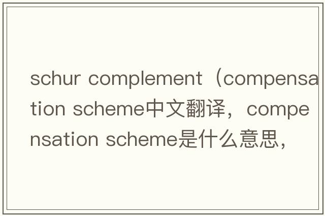 schur complement（compensation scheme中文翻譯，compensation scheme是什么意思，compensation scheme發(fā)音、用法及例句）