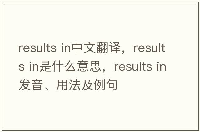 results in中文翻譯，results in是什么意思，results in發(fā)音、用法及例句