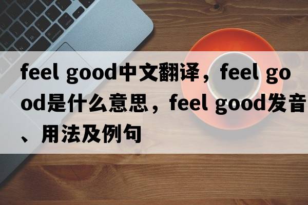 feel good中文翻譯，feel good是什么意思，feel good發(fā)音、用法及例句