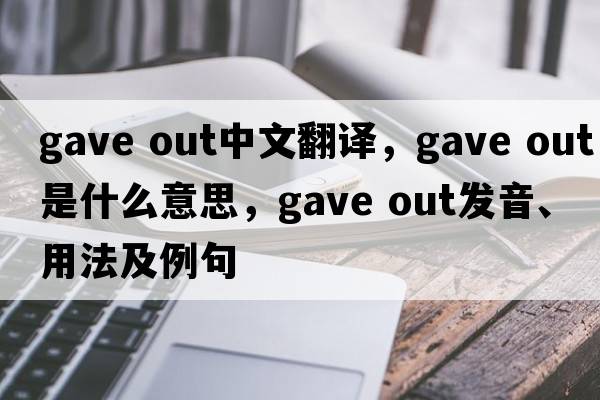 gave out中文翻譯，gave out是什么意思，gave out發(fā)音、用法及例句
