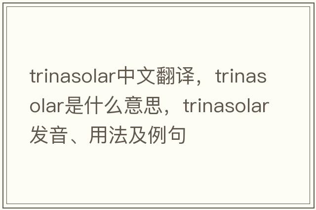 trinasolar中文翻譯，trinasolar是什么意思，trinasolar發(fā)音、用法及例句
