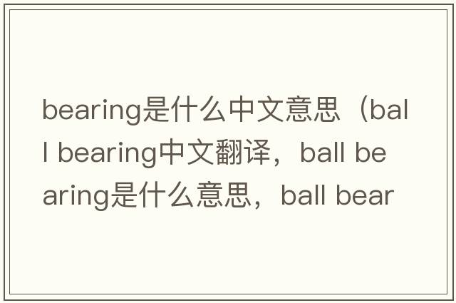 bearing是什么中文意思（ball bearing中文翻譯，ball bearing是什么意思，ball bearing發(fā)音、用法及例句）