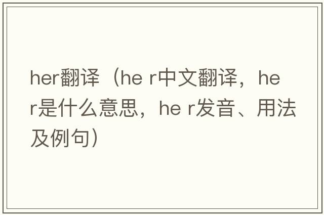 her翻譯（he r中文翻譯，he r是什么意思，he r發(fā)音、用法及例句）