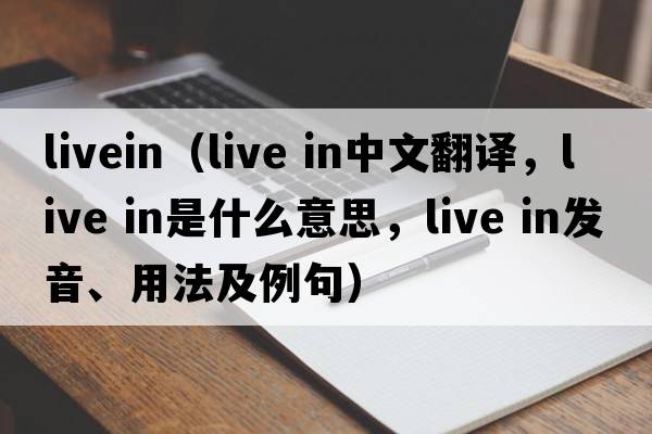 livein（live in中文翻譯，live in是什么意思，live in發(fā)音、用法及例句）