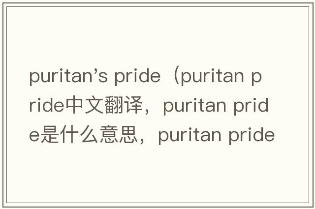 puritan's pride（puritan pride中文翻譯，puritan pride是什么意思，puritan pride發(fā)音、用法及例句）