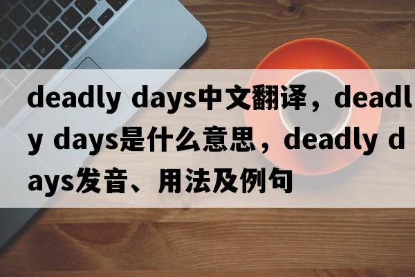 deadly days中文翻譯，deadly days是什么意思，deadly days發(fā)音、用法及例句