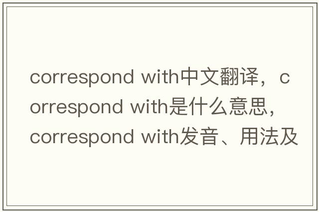 correspond with中文翻譯，correspond with是什么意思，correspond with發(fā)音、用法及例句