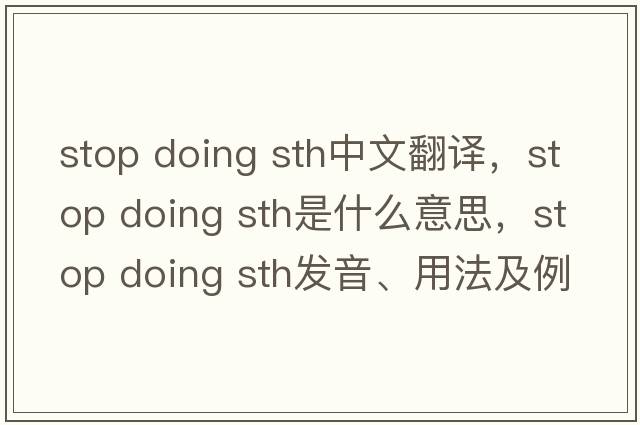 stop doing sth中文翻譯，stop doing sth是什么意思，stop doing sth發(fā)音、用法及例句