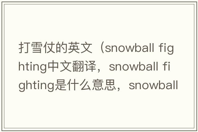 打雪仗的英文（snowball fighting中文翻譯，snowball fighting是什么意思，snowball fighting發(fā)音、用法及例句）