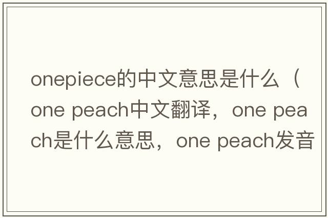 onepiece的中文意思是什么（one peach中文翻譯，one peach是什么意思，one peach發(fā)音、用法及例句）
