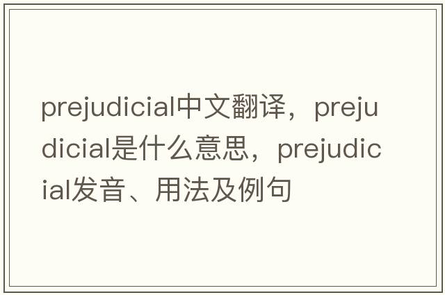 prejudicial中文翻譯，prejudicial是什么意思，prejudicial發(fā)音、用法及例句