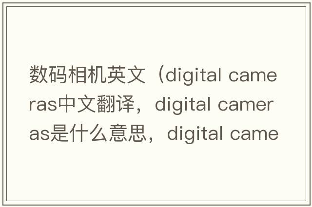 數碼相機英文（digital cameras中文翻譯，digital cameras是什么意思，digital cameras發(fā)音、用法及例句）