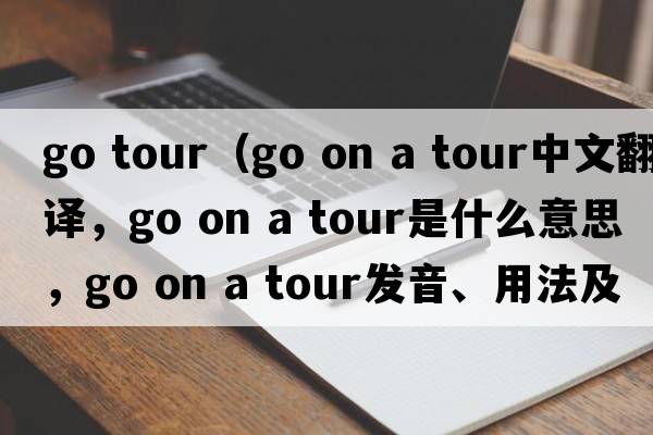 go tour（go on a tour中文翻譯，go on a tour是什么意思，go on a tour發(fā)音、用法及例句）