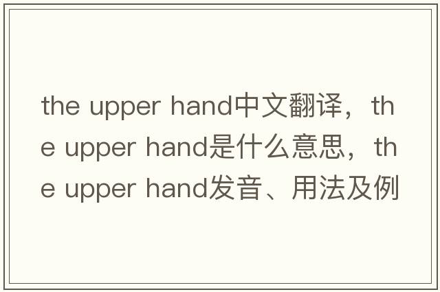 the upper hand中文翻譯，the upper hand是什么意思，the upper hand發(fā)音、用法及例句
