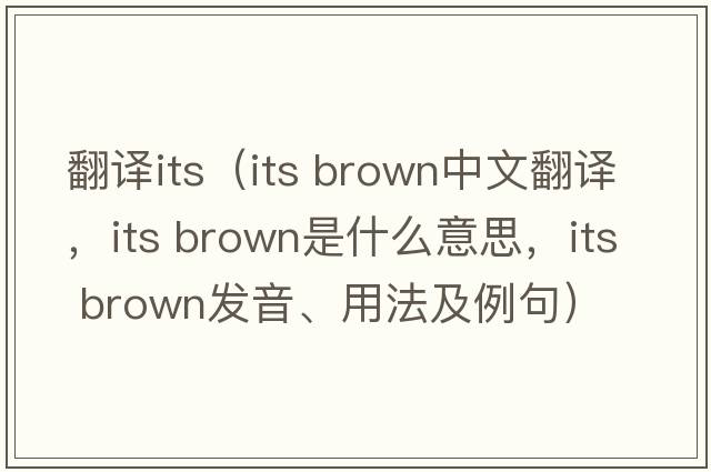翻譯its（its brown中文翻譯，its brown是什么意思，its brown發(fā)音、用法及例句）