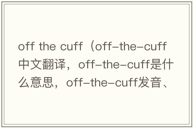 off the cuff（off-the-cuff中文翻譯，off-the-cuff是什么意思，off-the-cuff發(fā)音、用法及例句）