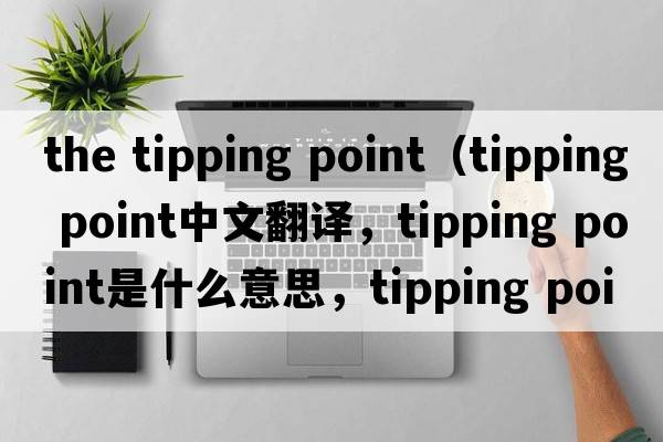 the tipping point（tipping point中文翻譯，tipping point是什么意思，tipping point發(fā)音、用法及例句）