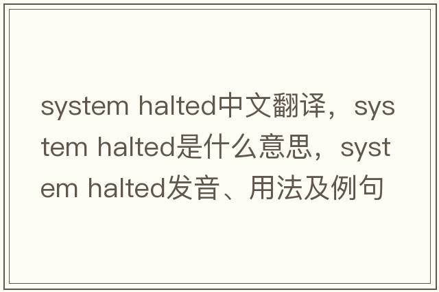 system halted中文翻譯，system halted是什么意思，system halted發(fā)音、用法及例句