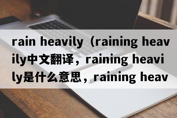 rain heavily（raining heavily中文翻譯，raining heavily是什么意思，raining heavily發(fā)音、用法及例句）