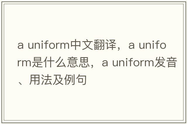 a uniform中文翻譯，a uniform是什么意思，a uniform發(fā)音、用法及例句