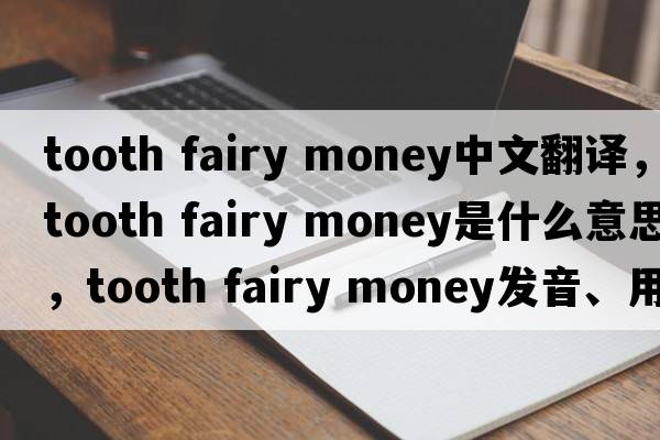 tooth fairy money中文翻譯，tooth fairy money是什么意思，tooth fairy money發(fā)音、用法及例句