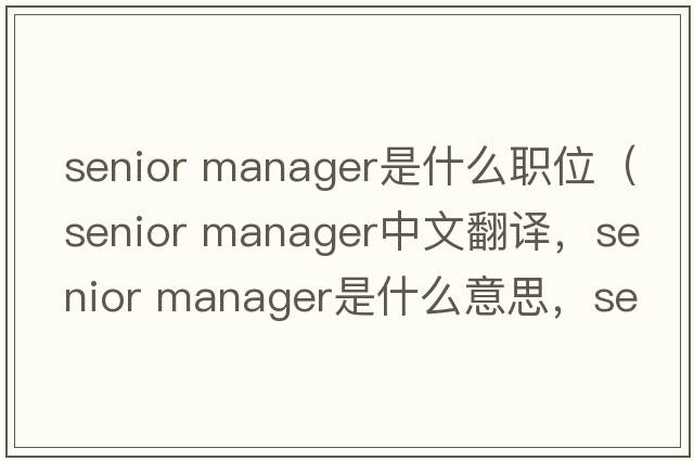 senior manager是什么職位（senior manager中文翻譯，senior manager是什么意思，senior manager發(fā)音、用法及例句）