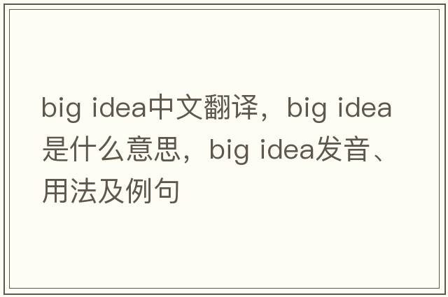 big idea中文翻譯，big idea是什么意思，big idea發(fā)音、用法及例句
