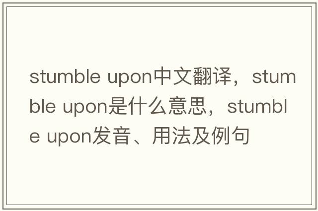 stumble upon中文翻譯，stumble upon是什么意思，stumble upon發(fā)音、用法及例句