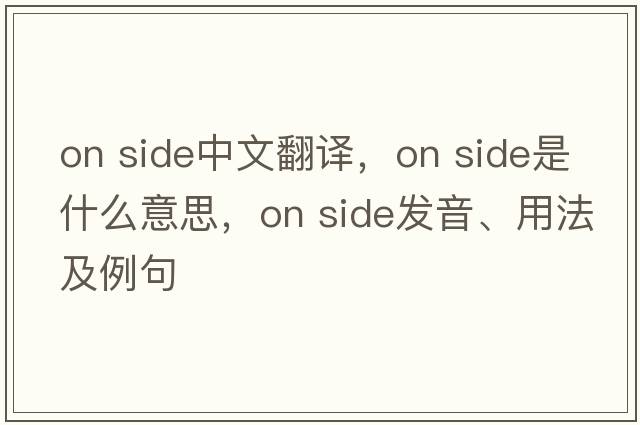 on side中文翻譯，on side是什么意思，on side發(fā)音、用法及例句