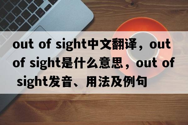 out of sight中文翻譯，out of sight是什么意思，out of sight發(fā)音、用法及例句